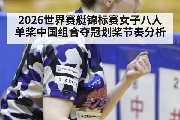2026世界赛艇锦标赛女子八人单桨中国组合夺冠划桨节奏分析 | j9 game