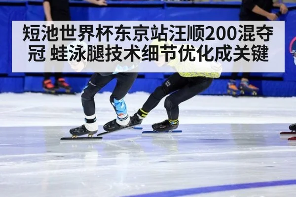 短池世界杯东京站汪顺200混夺冠 蛙泳腿技术细节优化成关键 | j9 game