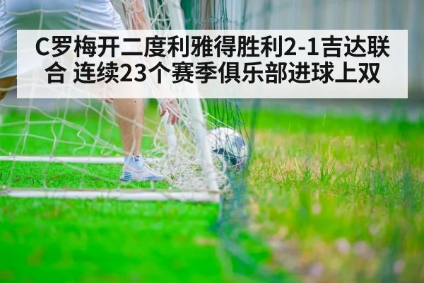 C罗梅开二度利雅得胜利2-1吉达联合 连续23个赛季俱乐部进球上双（j9 game）