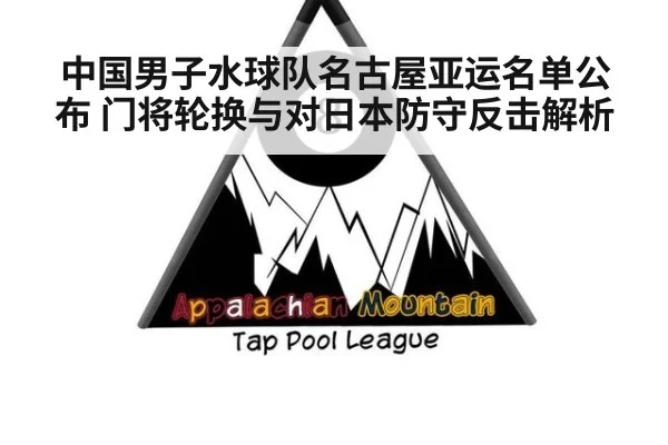 中国男子水球队名古屋亚运名单公布 门将轮换与对日本防守反击解析