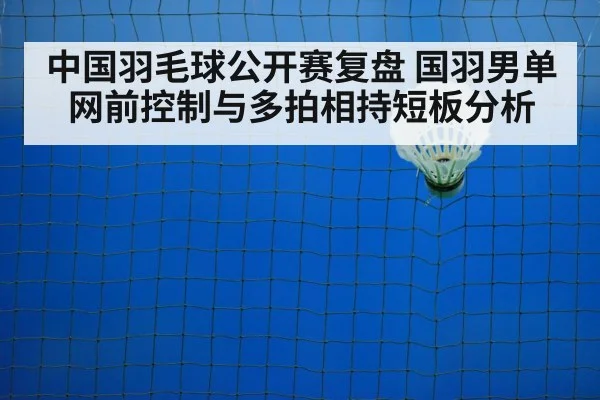 中国羽毛球公开赛复盘 国羽男单网前控制与多拍相持短板分析