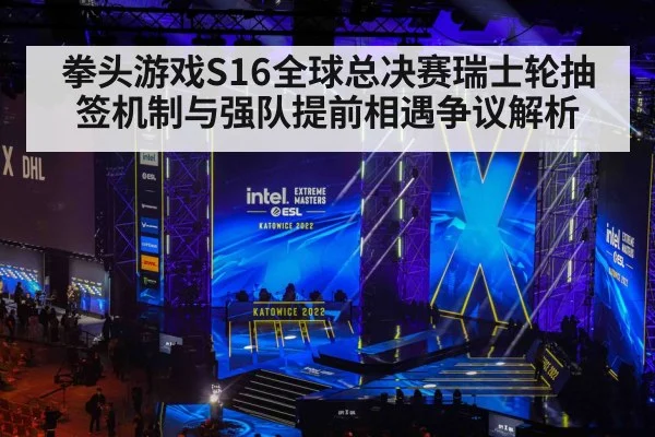 拳头游戏S16全球总决赛瑞士轮抽签机制与强队提前相遇争议解析
