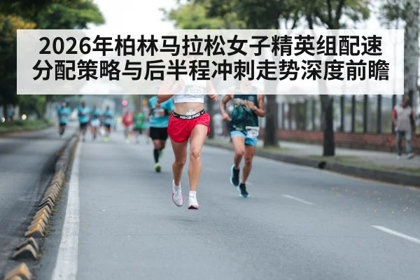 2026年柏林马拉松女子精英组配速分配策略与后半程冲刺走势深度前瞻