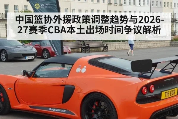 中国篮协外援政策调整趋势与2026-27赛季CBA本土出场时间争议解析