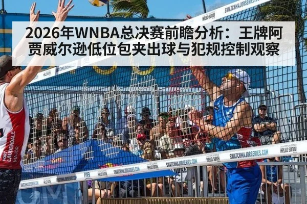 2026年WNBA总决赛前瞻分析：王牌阿贾威尔逊低位包夹出球与犯规控制观察