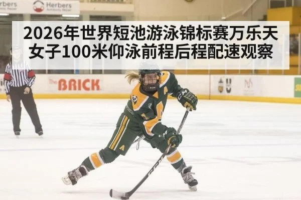 2026年世界短池游泳锦标赛万乐天女子100米仰泳前程后程配速观察