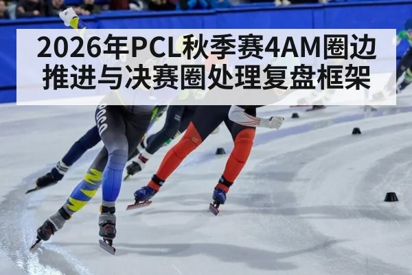2026年PCL秋季赛4AM圈边推进与决赛圈处理复盘框架